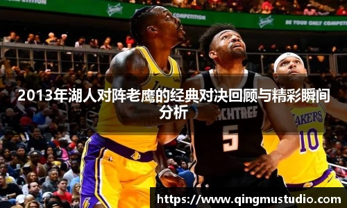 2013年湖人对阵老鹰的经典对决回顾与精彩瞬间分析