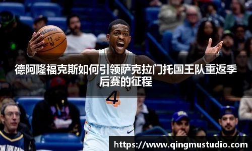 德阿隆福克斯如何引领萨克拉门托国王队重返季后赛的征程