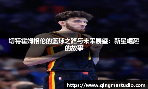 切特霍姆格伦的篮球之路与未来展望：新星崛起的故事