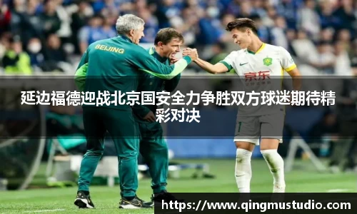 延边福德迎战北京国安全力争胜双方球迷期待精彩对决