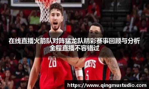 在线直播火箭队对阵猛龙队精彩赛事回顾与分析全程直播不容错过